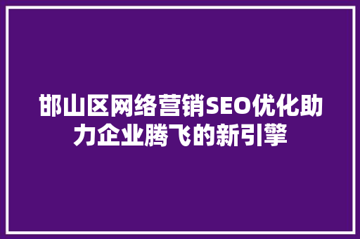 邯山区网络营销SEO优化助力企业腾飞的新引擎