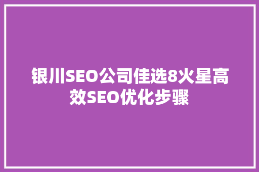 银川SEO公司佳选8火星高效SEO优化步骤