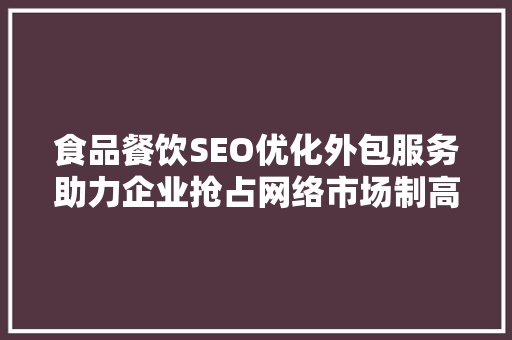 食品餐饮SEO优化外包服务助力企业抢占网络市场制高点
