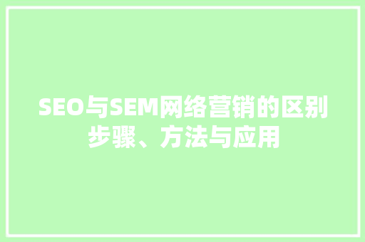 SEO与SEM网络营销的区别步骤、方法与应用