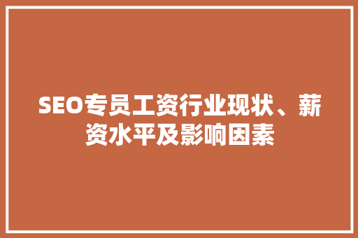 SEO专员工资行业现状、薪资水平及影响因素