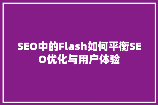 SEO中的Flash如何平衡SEO优化与用户体验