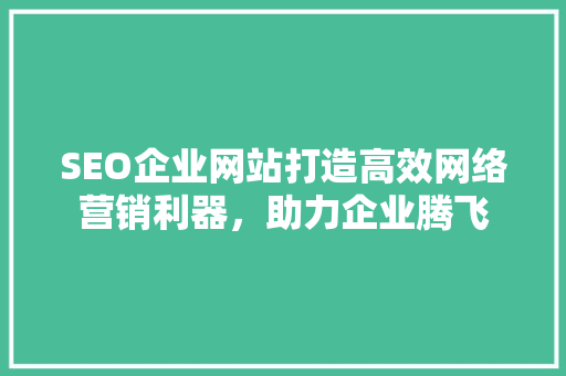 SEO企业网站打造高效网络营销利器，助力企业腾飞
