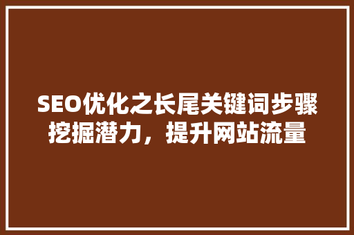 SEO优化之长尾关键词步骤挖掘潜力，提升网站流量