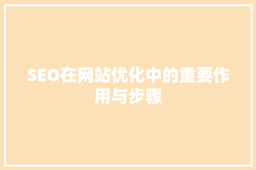 SEO在网站优化中的重要作用与步骤