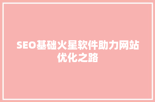 SEO基础火星软件助力网站优化之路