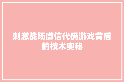 刺激战场微信代码游戏背后的技术奥秘  第1张