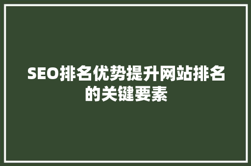 SEO排名优势提升网站排名的关键要素