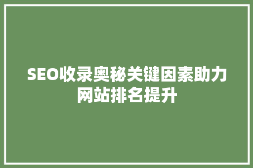 SEO收录奥秘关键因素助力网站排名提升