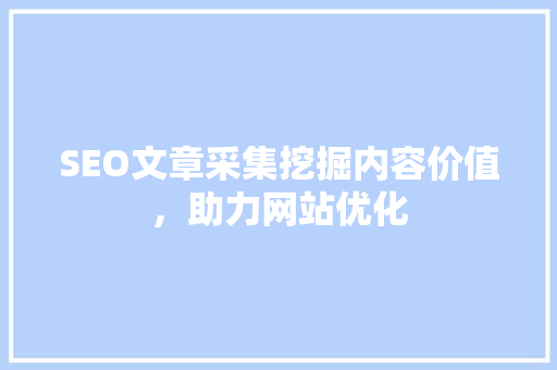 SEO文章采集挖掘内容价值，助力网站优化