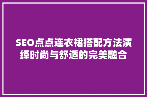 SEO点点连衣裙搭配方法演绎时尚与舒适的完美融合