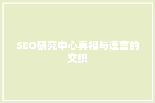 SEO研究中心真相与谎言的交织