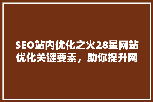 SEO站内优化之火28星网站优化关键要素，助你提升网站排名
