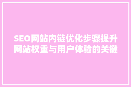 SEO网站内链优化步骤提升网站权重与用户体验的关键