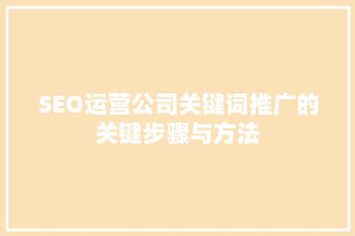 SEO运营公司关键词推广的关键步骤与方法