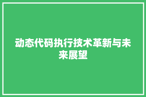 动态代码执行技术革新与未来展望  第1张