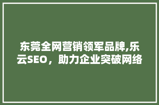 东莞全网营销领军品牌,乐云SEO，助力企业突破网络营销瓶颈