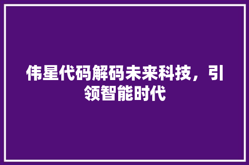 伟星代码解码未来科技，引领智能时代