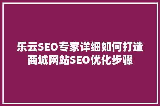 乐云SEO专家详细如何打造商城网站SEO优化步骤