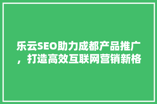 乐云SEO助力成都产品推广，打造高效互联网营销新格局
