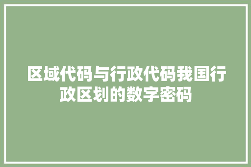 区域代码与行政代码我国行政区划的数字密码