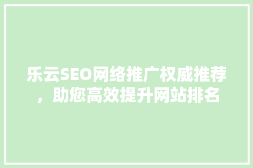 乐云SEO网络推广权威推荐，助您高效提升网站排名