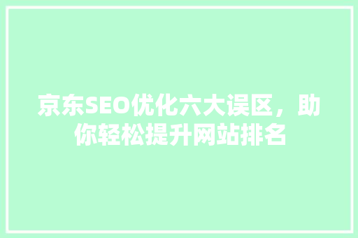京东SEO优化六大误区，助你轻松提升网站排名