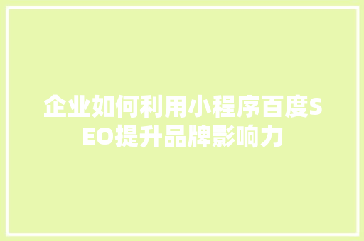 企业如何利用小程序百度SEO提升品牌影响力