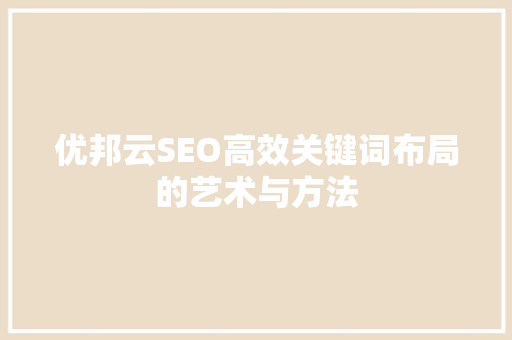 优邦云SEO高效关键词布局的艺术与方法