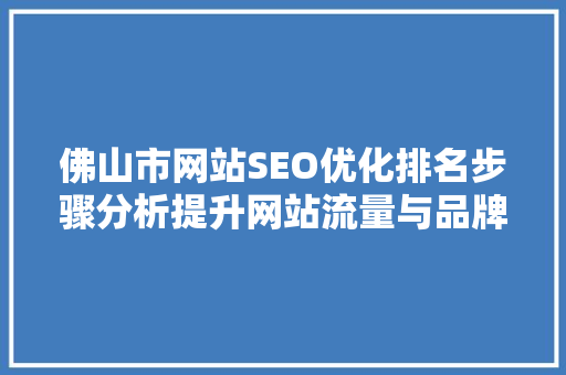 佛山市网站SEO优化排名步骤分析提升网站流量与品牌影响力的关键路径