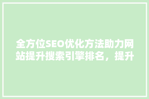 全方位SEO优化方法助力网站提升搜索引擎排名，提升品牌影响力