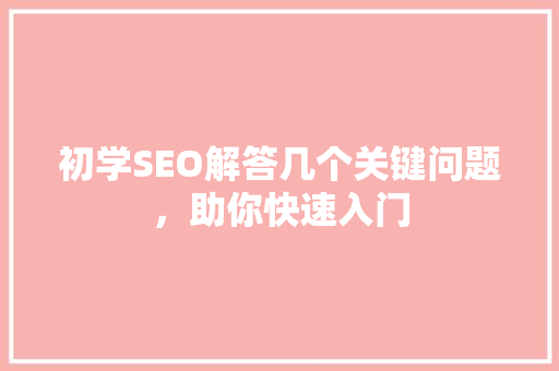 初学SEO解答几个关键问题，助你快速入门