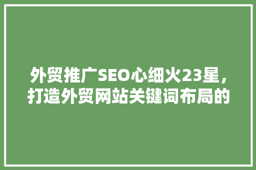 外贸推广SEO心细火23星，打造外贸网站关键词布局的黄金法则