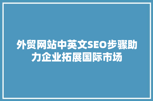 外贸网站中英文SEO步骤助力企业拓展国际市场