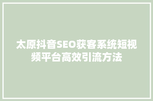 太原抖音SEO获客系统短视频平台高效引流方法