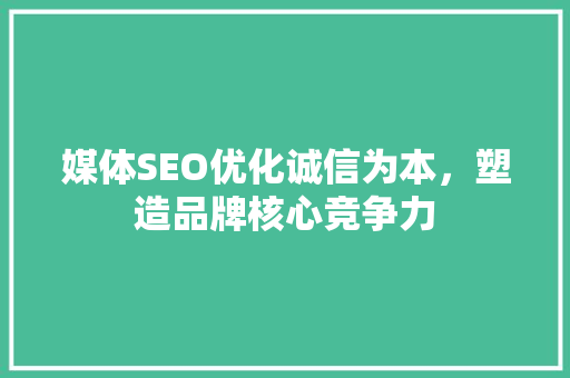 媒体SEO优化诚信为本，塑造品牌核心竞争力