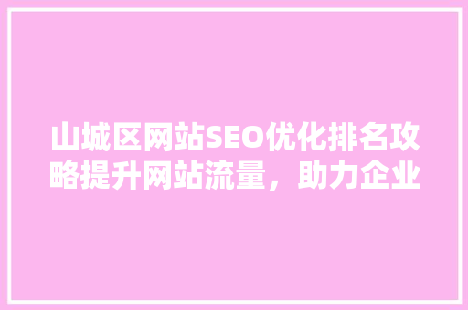 山城区网站SEO优化排名攻略提升网站流量，助力企业腾飞
