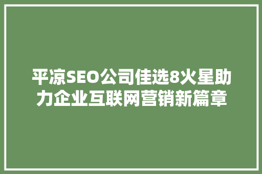 平凉SEO公司佳选8火星助力企业互联网营销新篇章