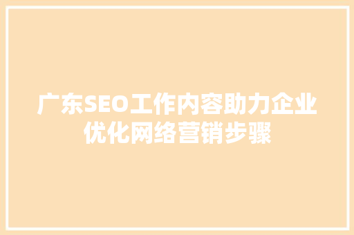 广东SEO工作内容助力企业优化网络营销步骤