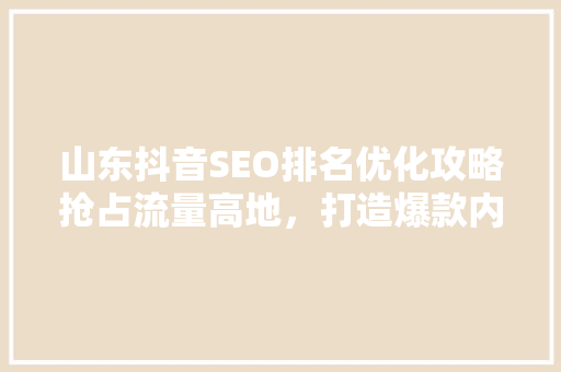 山东抖音SEO排名优化攻略抢占流量高地，打造爆款内容