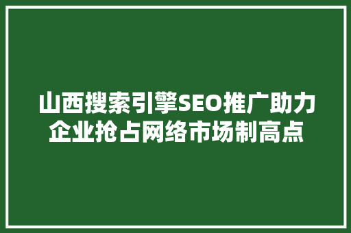 山西搜索引擎SEO推广助力企业抢占网络市场制高点