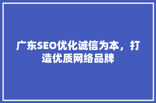 广东SEO优化诚信为本，打造优质网络品牌