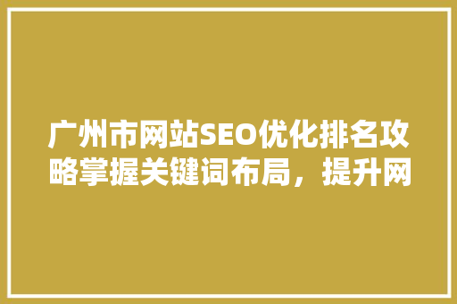 广州市网站SEO优化排名攻略掌握关键词布局，提升网站流量与排名
