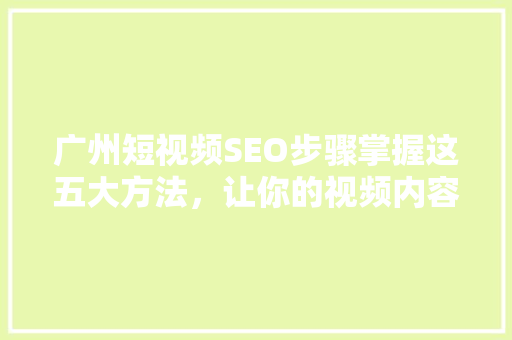 广州短视频SEO步骤掌握这五大方法，让你的视频内容脱颖而出