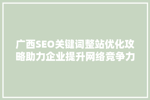广西SEO关键词整站优化攻略助力企业提升网络竞争力