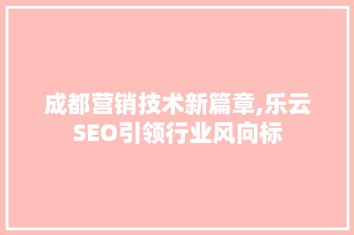 成都营销技术新篇章,乐云SEO引领行业风向标