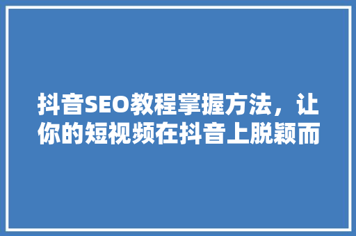 抖音SEO教程掌握方法，让你的短视频在抖音上脱颖而出