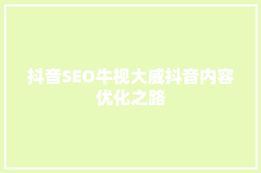 抖音SEO牛视大威抖音内容优化之路