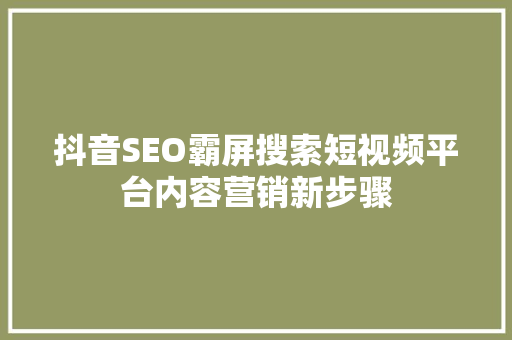 抖音SEO霸屏搜索短视频平台内容营销新步骤