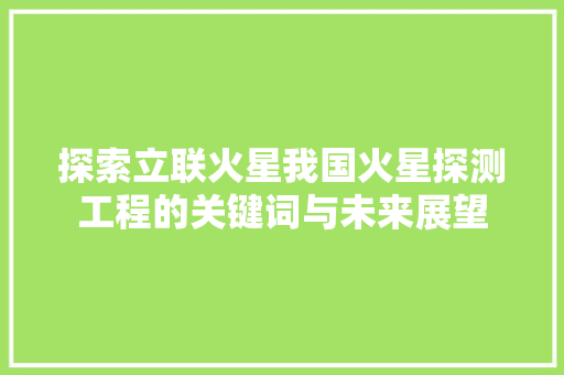 探索立联火星我国火星探测工程的关键词与未来展望